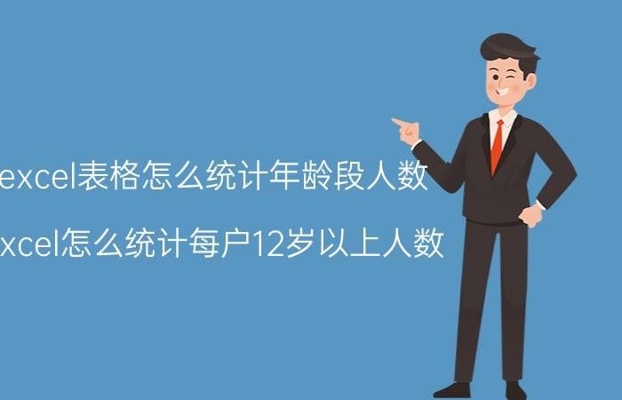 excel表格怎么统计年龄段人数 excel怎么统计每户12岁以上人数？